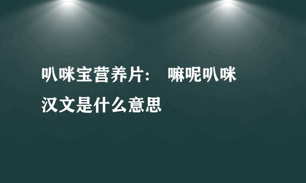 叭咪宝营养片:唵嘛呢叭咪吽汉文是什么意思