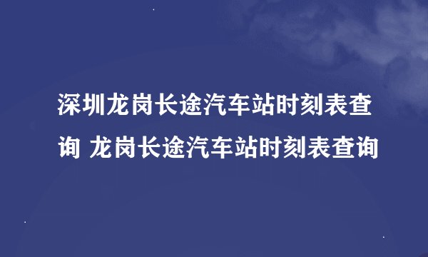 深圳龙岗长途汽车站时刻表查询 龙岗长途汽车站时刻表查询