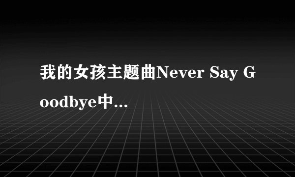 我的女孩主题曲Never Say Goodbye中文版歌曲名是什么啊