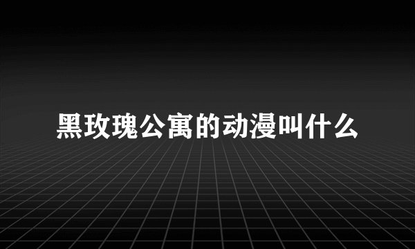黑玫瑰公寓的动漫叫什么