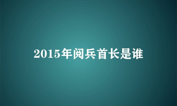 2015年阅兵首长是谁