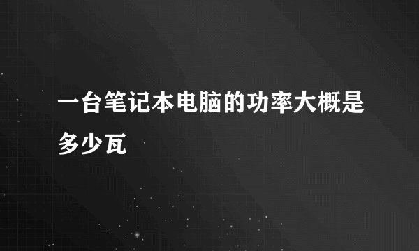 一台笔记本电脑的功率大概是多少瓦