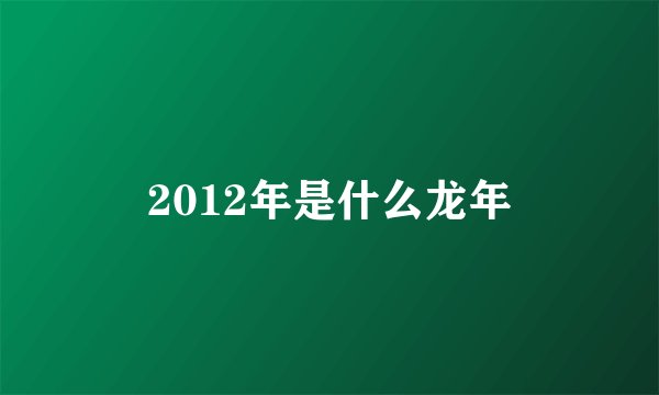 2012年是什么龙年