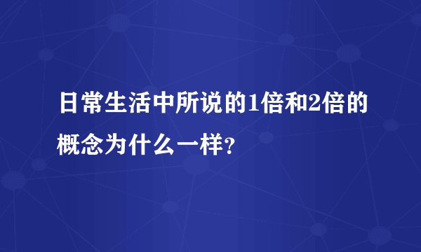 日常生活中所说的1倍和2倍的概念为什么一样？