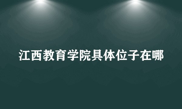 江西教育学院具体位子在哪