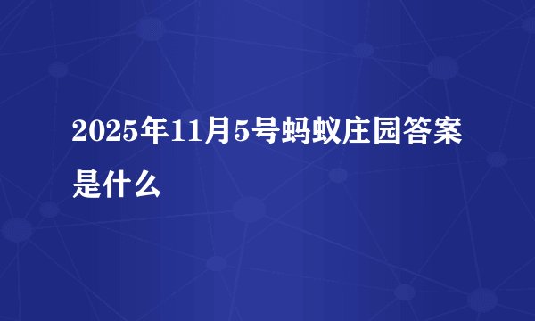 2025年11月5号蚂蚁庄园答案是什么