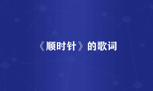 《顺时针》的歌词