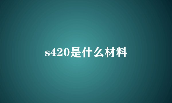 s420是什么材料