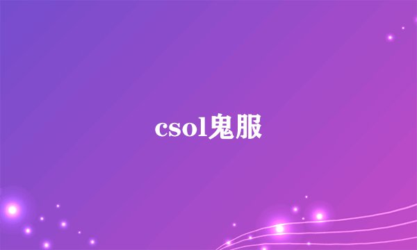 csol鬼服