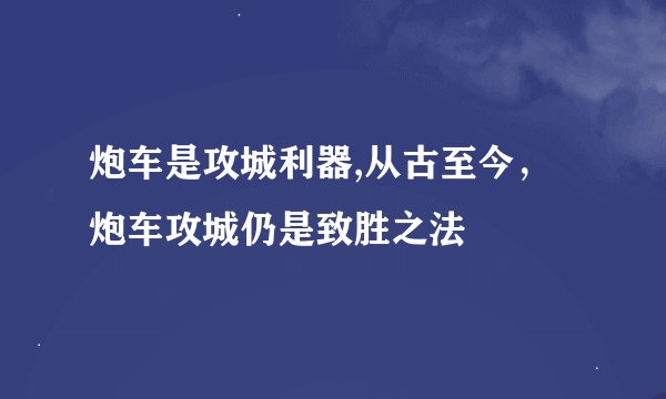 炮车是攻城利器,从古至今，炮车攻城仍是致胜之法