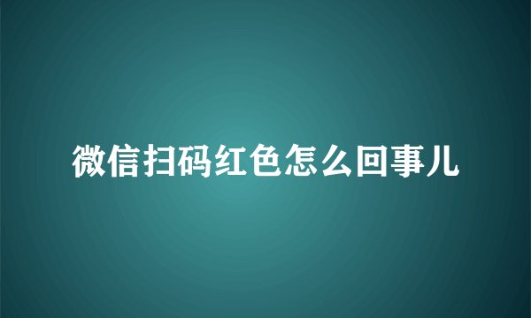 微信扫码红色怎么回事儿
