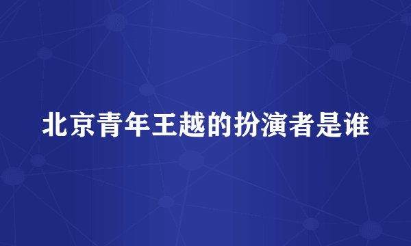 北京青年王越的扮演者是谁