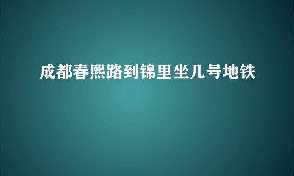 成都春熙路到锦里坐几号地铁