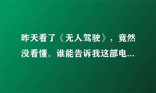 昨天看了《无人驾驶》，竟然没看懂。谁能告诉我这部电影讲的是啥意思？让我了解下啥叫现代电影艺术呗！