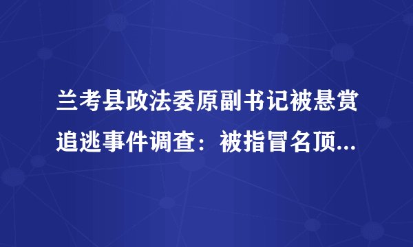 兰考县政法委原副书记被悬赏追逃事件调查：被指冒名顶替上大学
