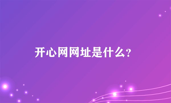开心网网址是什么？