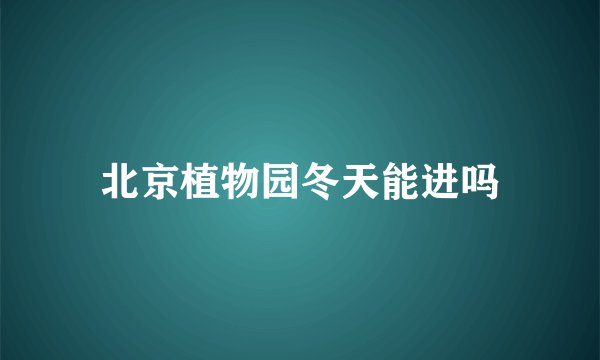 北京植物园冬天能进吗