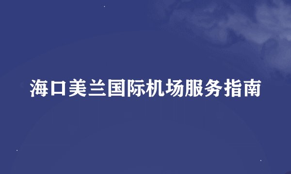 海口美兰国际机场服务指南