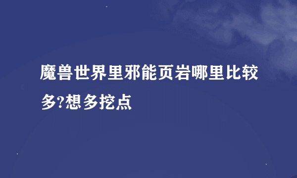 魔兽世界里邪能页岩哪里比较多?想多挖点