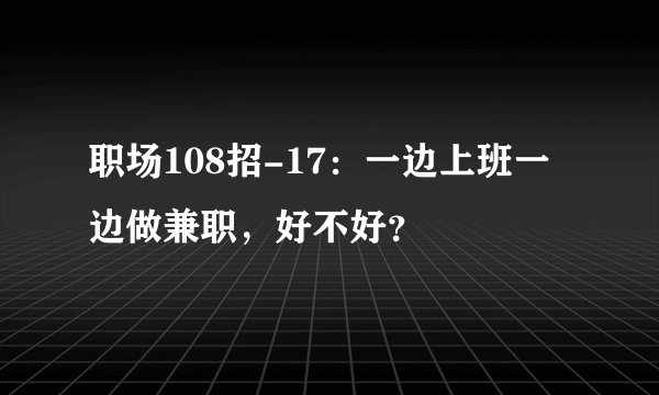 职场108招-17：一边上班一边做兼职，好不好？