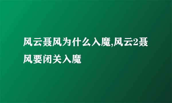 风云聂风为什么入魔,风云2聂风要闭关入魔