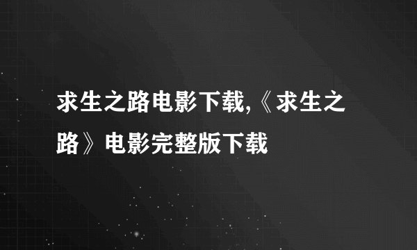 求生之路电影下载,《求生之路》电影完整版下载