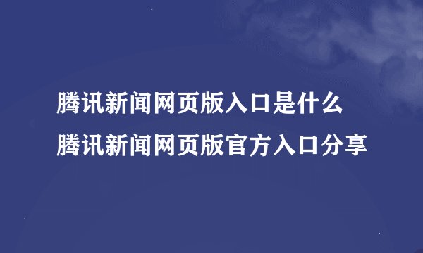 腾讯新闻网页版入口是什么 腾讯新闻网页版官方入口分享