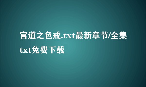 官道之色戒.txt最新章节/全集txt免费下载