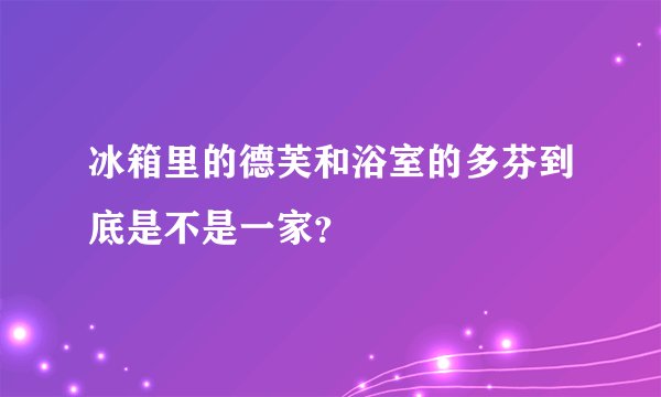 冰箱里的德芙和浴室的多芬到底是不是一家？