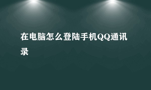 在电脑怎么登陆手机QQ通讯录