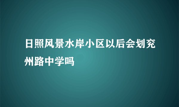 日照风景水岸小区以后会划兖州路中学吗