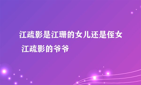 江疏影是江珊的女儿还是侄女 江疏影的爷爷