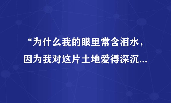 “为什么我的眼里常含泪水，因为我对这片土地爱得深沉”这句诗是写的?