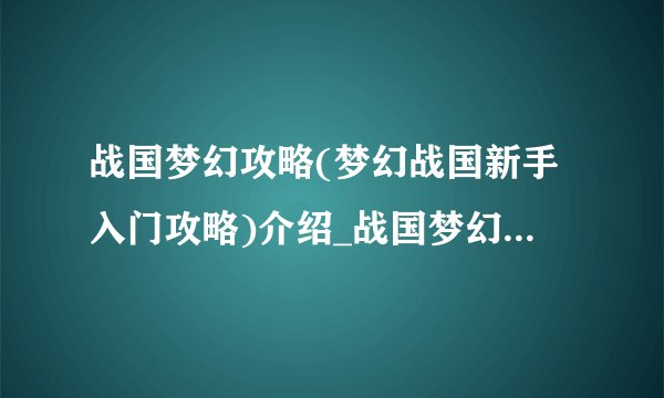 战国梦幻攻略(梦幻战国新手入门攻略)介绍_战国梦幻攻略(梦幻战国新手入门攻略)是什么