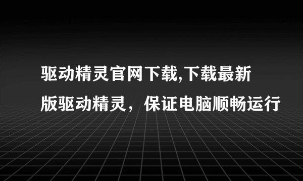 驱动精灵官网下载,下载最新版驱动精灵，保证电脑顺畅运行