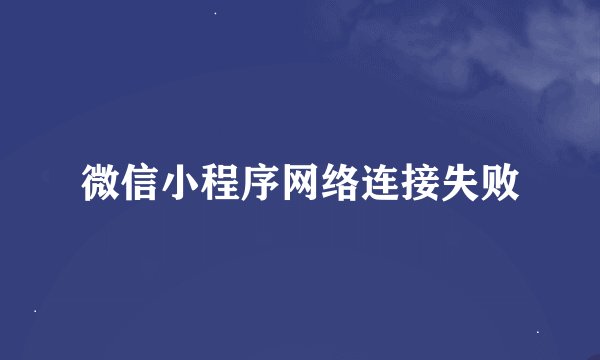 微信小程序网络连接失败
