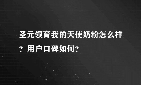 圣元领育我的天使奶粉怎么样？用户口碑如何？