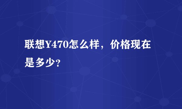 联想Y470怎么样，价格现在是多少？