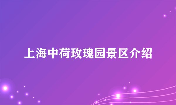 上海中荷玫瑰园景区介绍