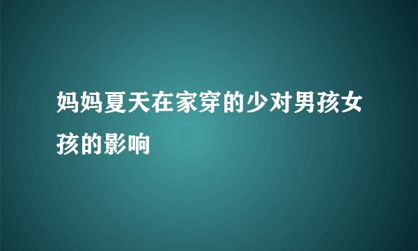 妈妈夏天在家穿的少对男孩女孩的影响
