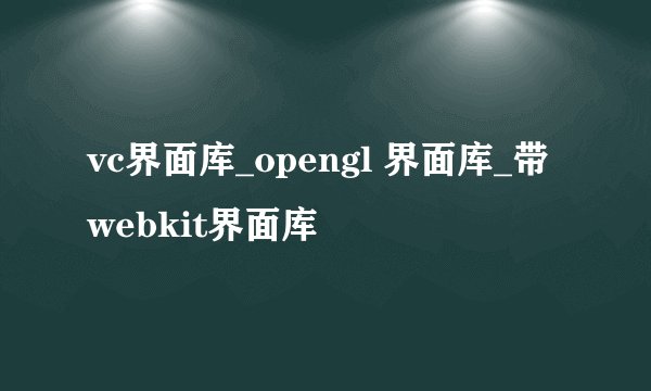 vc界面库_opengl 界面库_带webkit界面库