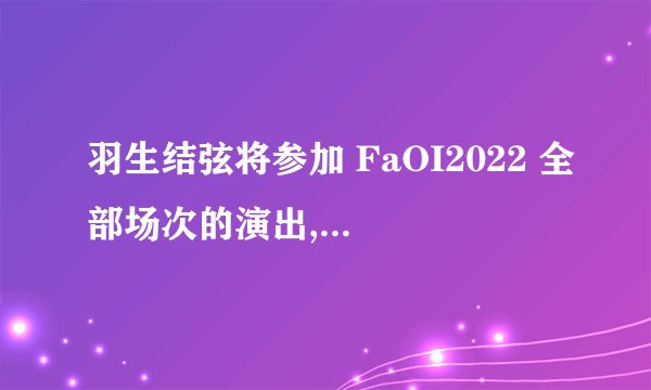 羽生结弦将参加 FaOI2022 全部场次的演出,你有何期待? -