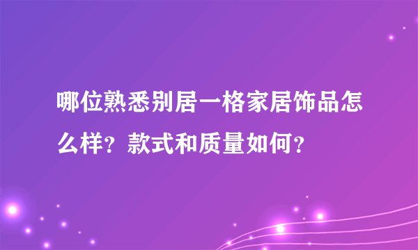 哪位熟悉别居一格家居饰品怎么样？款式和质量如何？