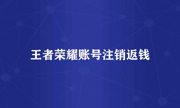 王者荣耀账号注销返钱