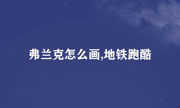 弗兰克怎么画,地铁跑酷