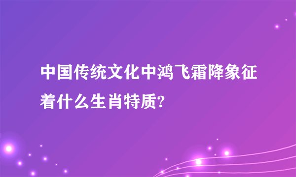 中国传统文化中鸿飞霜降象征着什么生肖特质?