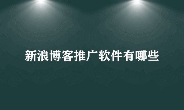 新浪博客推广软件有哪些