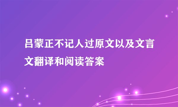 吕蒙正不记人过原文以及文言文翻译和阅读答案