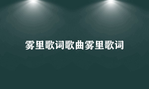 雾里歌词歌曲雾里歌词