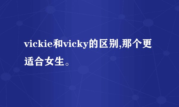 vickie和vicky的区别,那个更适合女生。
